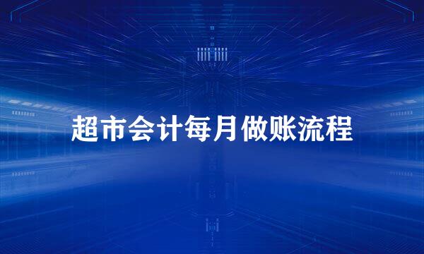 超市会计每月做账流程