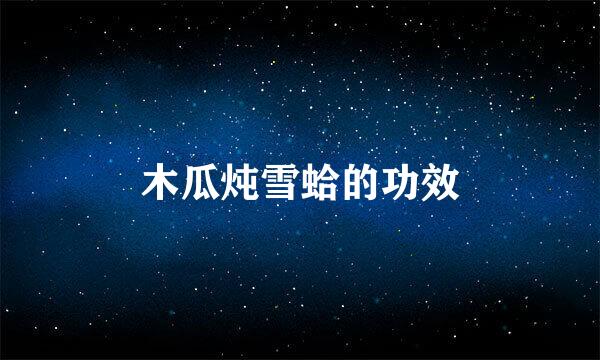 木瓜炖雪蛤的功效
