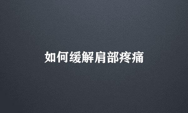 如何缓解肩部疼痛