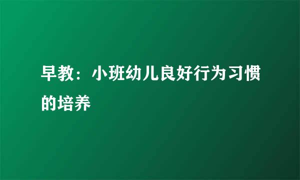 早教：小班幼儿良好行为习惯的培养