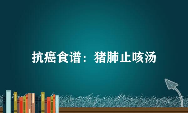 抗癌食谱:猪肺止咳汤