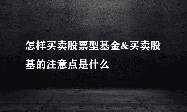 怎样买卖股票型基金&买卖股基的注意点是什么