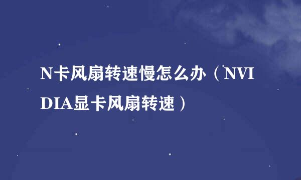 N卡风扇转速慢怎么办（NVIDIA显卡风扇转速）