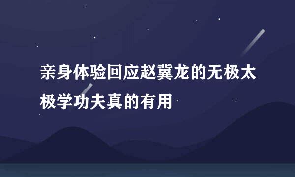 亲身体验回应赵冀龙的无极太极学功夫真的有用
