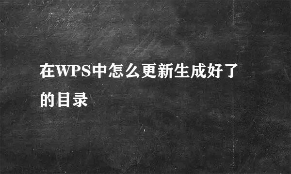 在WPS中怎么更新生成好了的目录