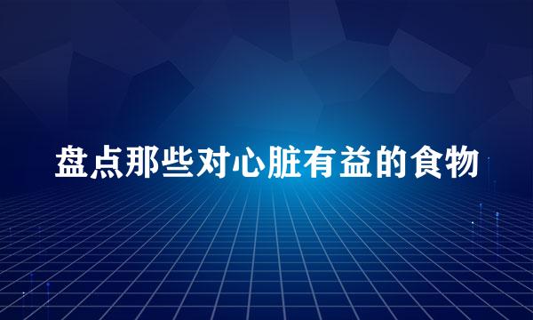 盘点那些对心脏有益的食物