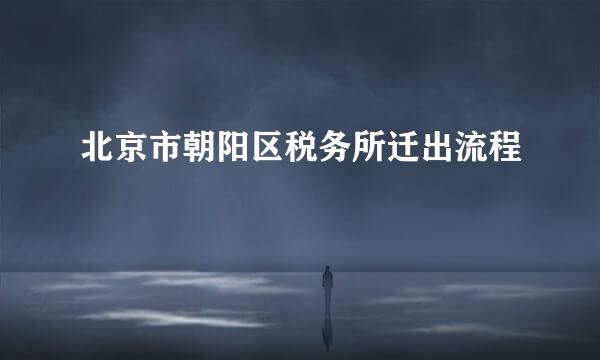 北京市朝阳区税务所迁出流程