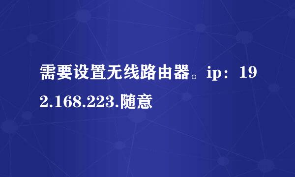 需要设置无线路由器。ip：192.168.223.随意