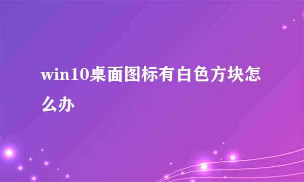 win10桌面图标有白色方块怎么办