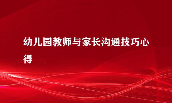 幼儿园教师与家长沟通技巧心得