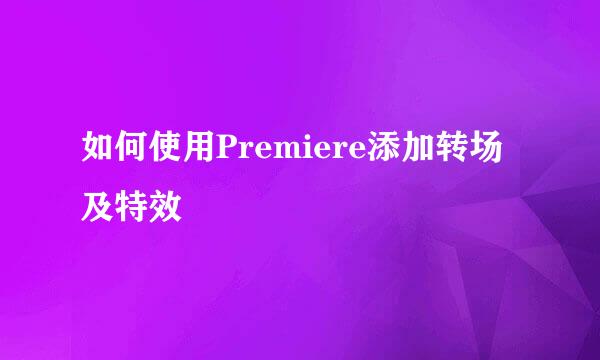 如何使用Premiere添加转场及特效
