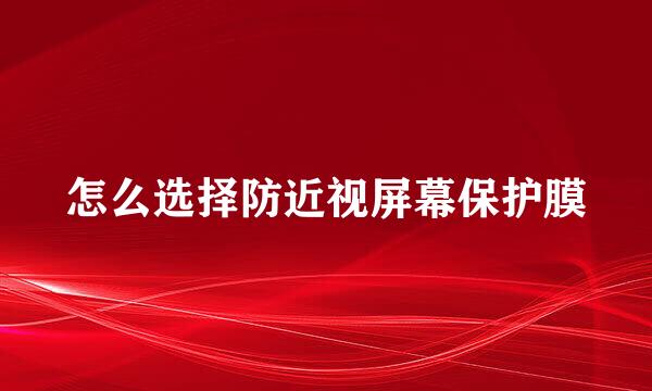怎么选择防近视屏幕保护膜