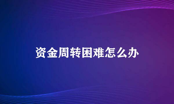 资金周转困难怎么办