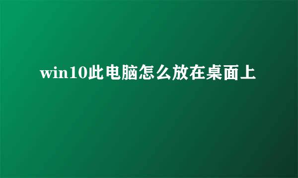win10此电脑怎么放在桌面上