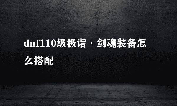 dnf110级极诣·剑魂装备怎么搭配