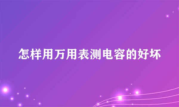 怎样用万用表测电容的好坏
