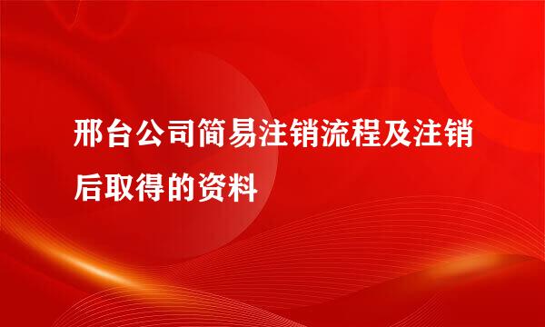 邢台公司简易注销流程及注销后取得的资料
