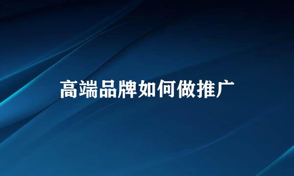 高端品牌如何做推广