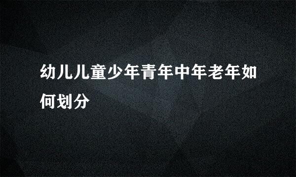 幼儿儿童少年青年中年老年如何划分