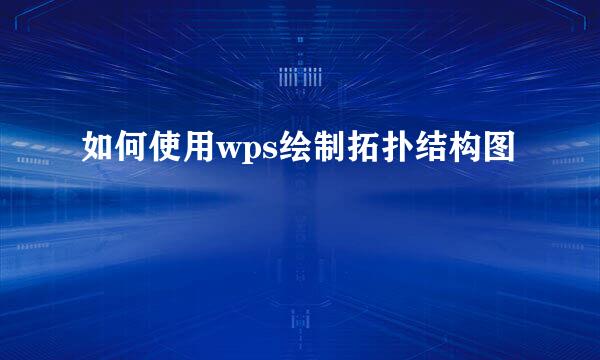 如何使用wps绘制拓扑结构图