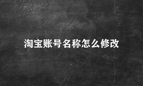 淘宝账号名称怎么修改