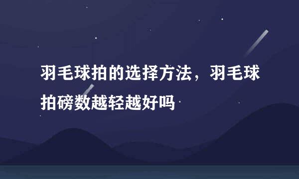 羽毛球拍的选择方法,羽毛球拍磅数越轻越好吗