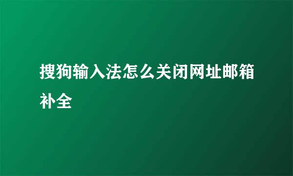 搜狗输入法怎么关闭网址邮箱补全