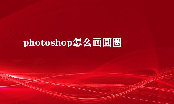 photoshop怎么画圆圈
