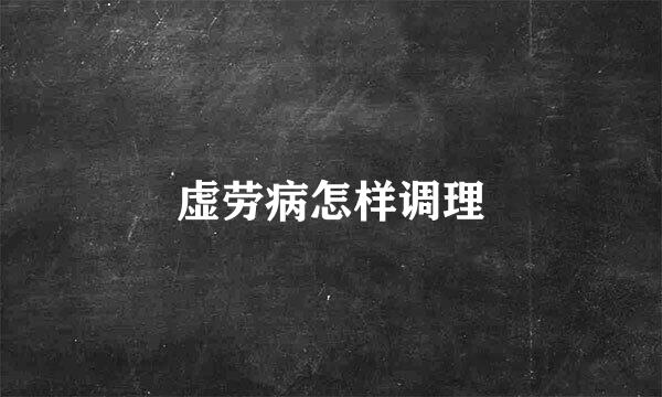 虚劳病怎样调理