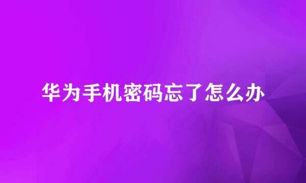 华为手机密码忘了怎么办