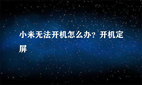 小米无法开机怎么办?开机定屏