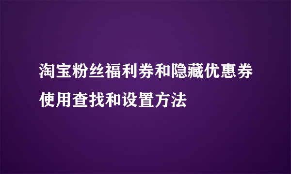 淘宝粉丝福利券和隐藏优惠券使用查找和设置方法