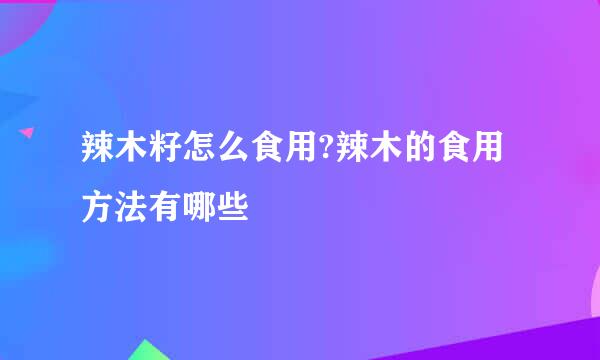 辣木籽怎么食用?辣木的食用方法有哪些