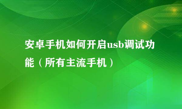 安卓手机如何开启usb调试功能（所有主流手机）