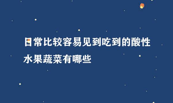 日常比较容易见到吃到的酸性水果蔬菜有哪些
