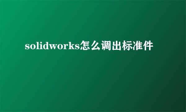solidworks怎么调出标准件