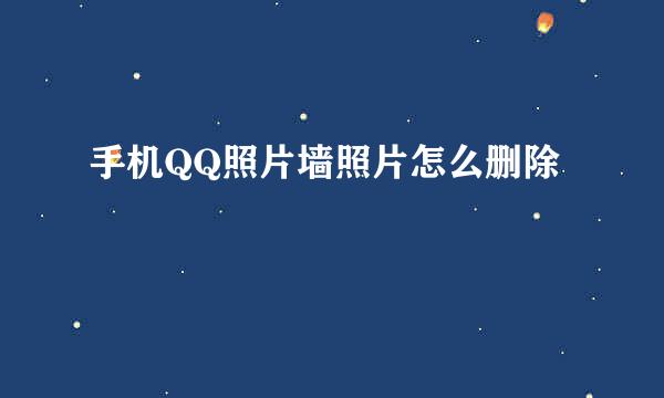 手机QQ照片墙照片怎么删除