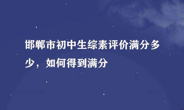 邯郸市初中生综素评价满分多少,如何得到满分