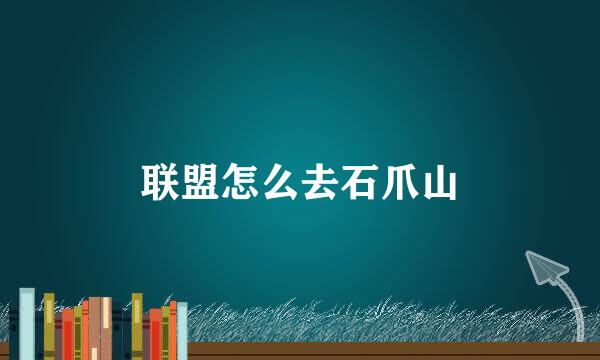 联盟怎么去石爪山