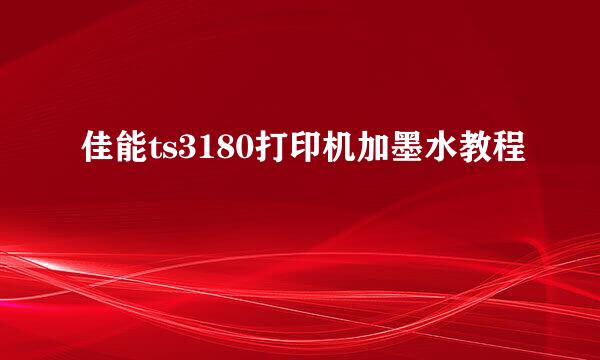 佳能ts3180打印机加墨水教程