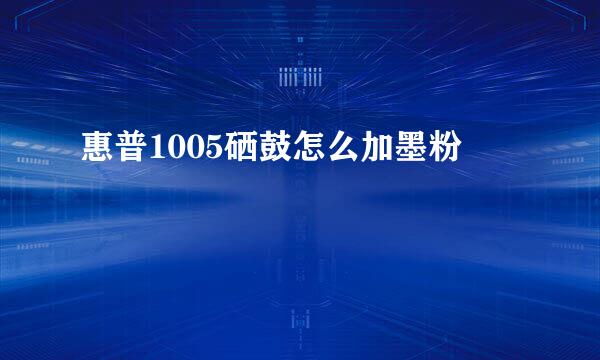 惠普1005硒鼓怎么加墨粉