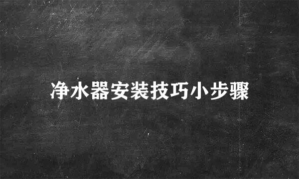 净水器安装技巧小步骤