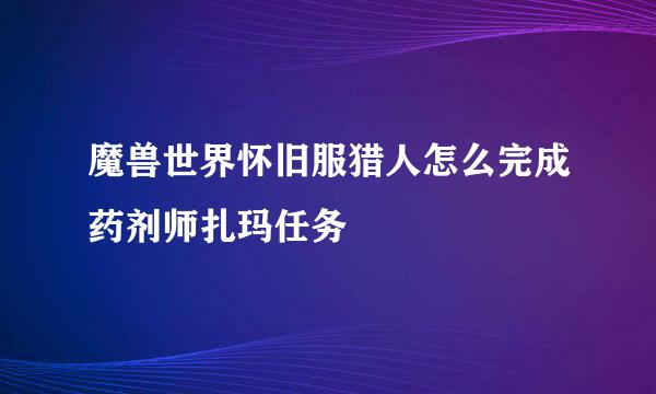 魔兽世界怀旧服猎人怎么完成药剂师扎玛任务