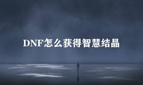 DNF怎么获得智慧结晶