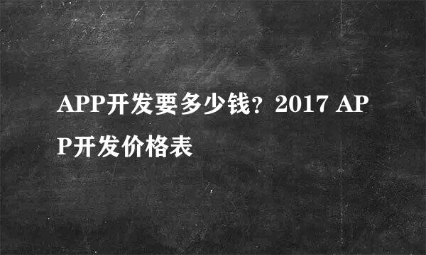 APP开发要多少钱？2017 APP开发价格表