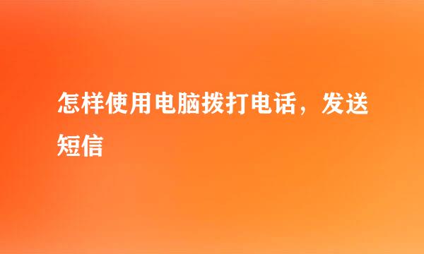 怎样使用电脑拨打电话,发送短信