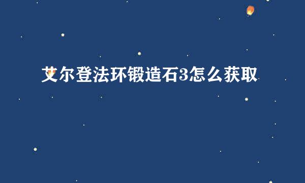 艾尔登法环锻造石3怎么获取