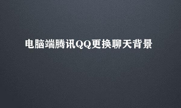 电脑端腾讯QQ更换聊天背景