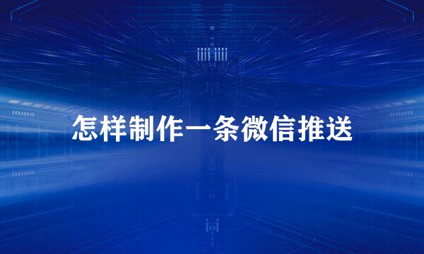 怎样制作一条微信推送