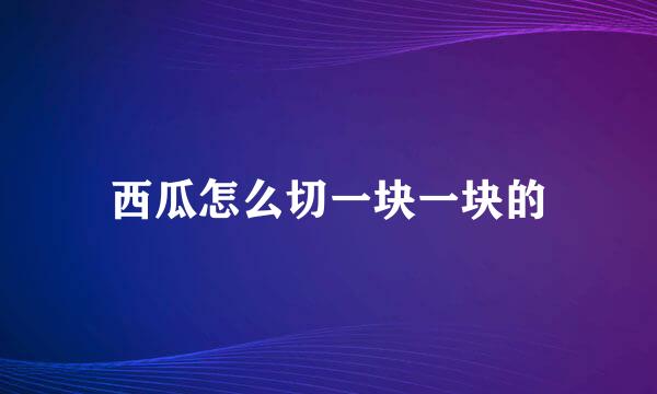 西瓜怎么切一块一块的